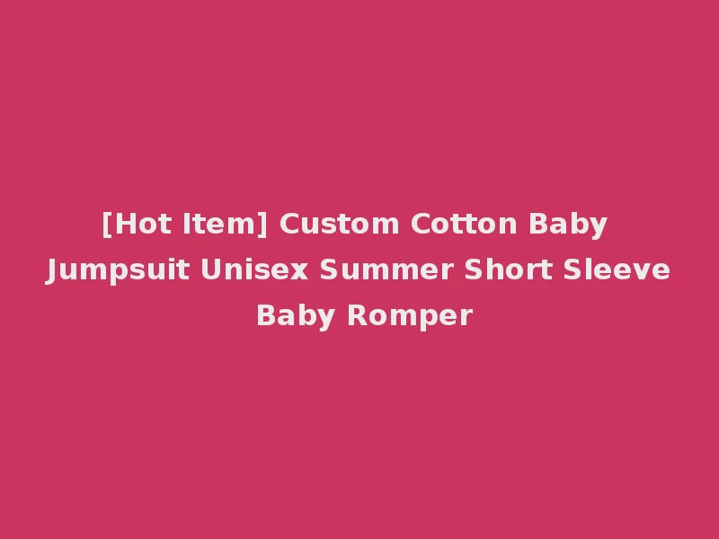 [Hot Item] Custom Cotton Baby Jumpsuit Unisex Summer Short Sleeve Baby Romper