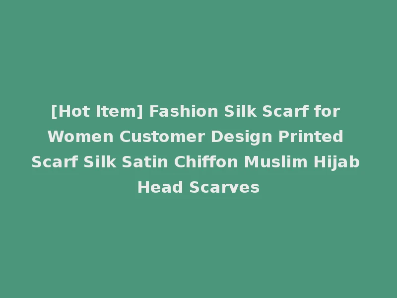 [Hot Item] Fashion Silk Scarf for Women Customer Design Printed Scarf Silk Satin Chiffon Muslim Hijab Head Scarves