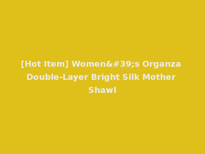 [Hot Item] Women's Organza Double-Layer Bright Silk Mother Shawl