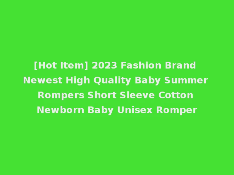 [Hot Item] 2023 Fashion Brand Newest High Quality Baby Summer Rompers Short Sleeve Cotton Newborn Baby Unisex Romper