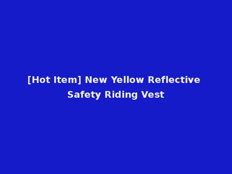 [Hot Item] New Yellow Reflective Safety Riding Vest
