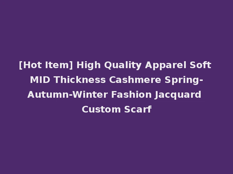 [Hot Item] High Quality Apparel Soft MID Thickness Cashmere Spring-Autumn-Winter Fashion Jacquard Custom Scarf