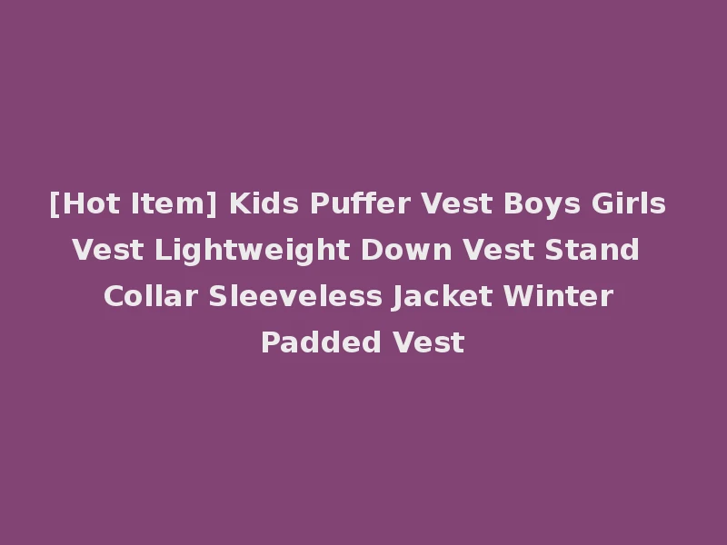 [Hot Item] Kids Puffer Vest Boys Girls Vest Lightweight Down Vest Stand Collar Sleeveless Jacket Winter Padded Vest