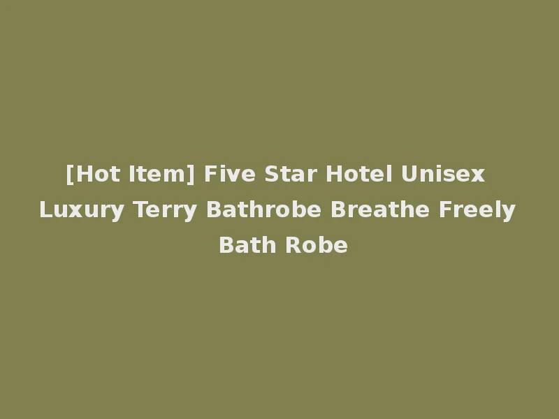 [Hot Item] Five Star Hotel Unisex Luxury Terry Bathrobe Breathe Freely Bath Robe
