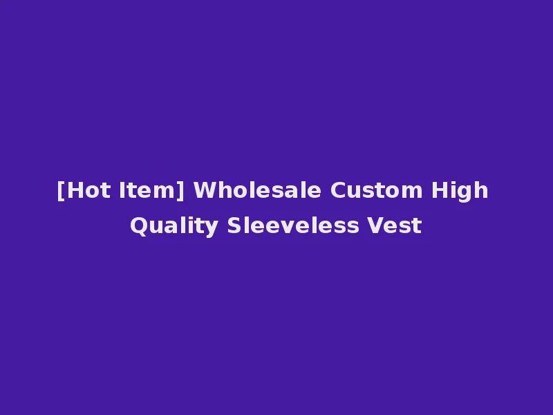 [Hot Item] Wholesale Custom High Quality Sleeveless Vest