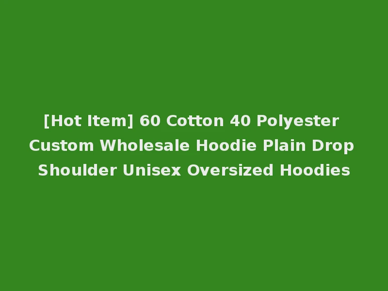 [Hot Item] 60 Cotton 40 Polyester Custom Wholesale Hoodie Plain Drop Shoulder Unisex Oversized Hoodies