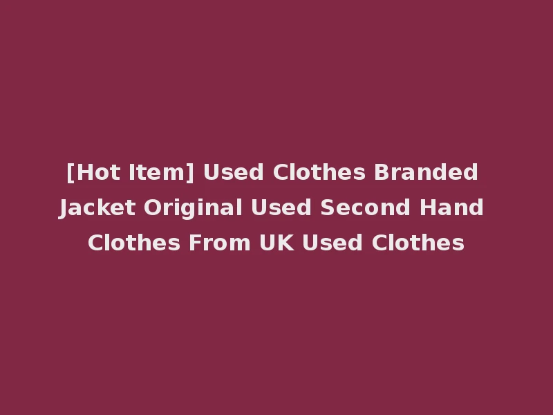 [Hot Item] Used Clothes Branded Jacket Original Used Second Hand Clothes From UK Used Clothes