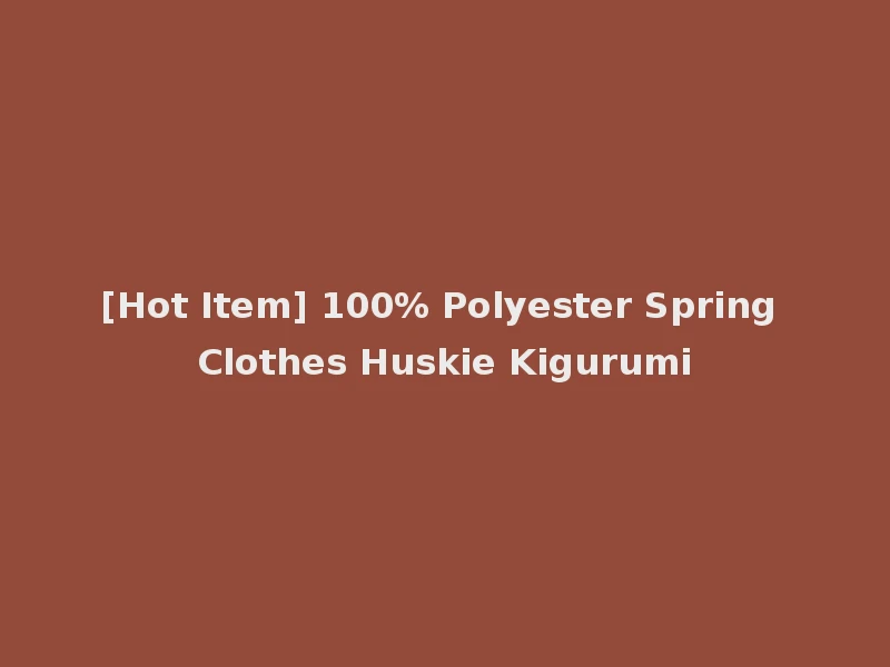 [Hot Item] 100% Polyester Spring Clothes Huskie Kigurumi
