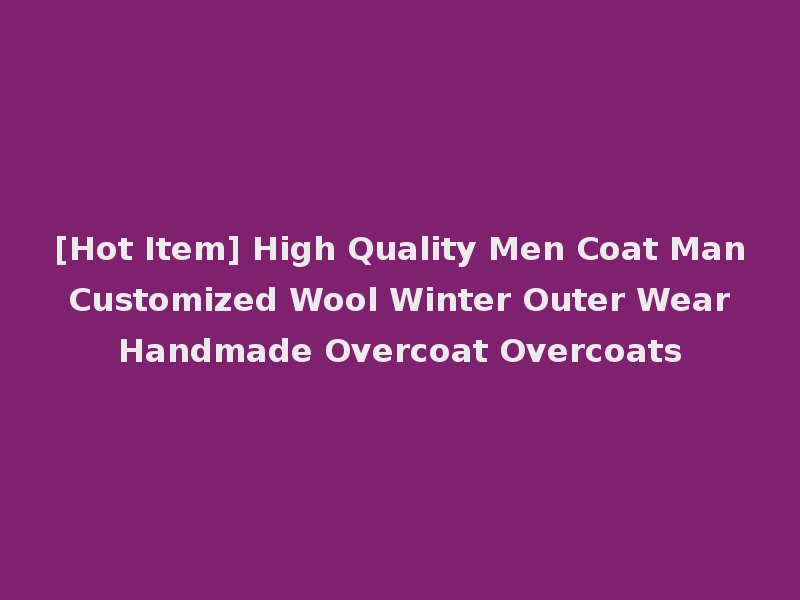 [Hot Item] High Quality Men Coat Man Customized Wool Winter Outer Wear Handmade Overcoat Overcoats
