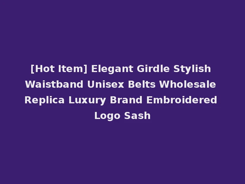 [Hot Item] Elegant Girdle Stylish Waistband Unisex Belts Wholesale Replica Luxury Brand Embroidered Logo Sash