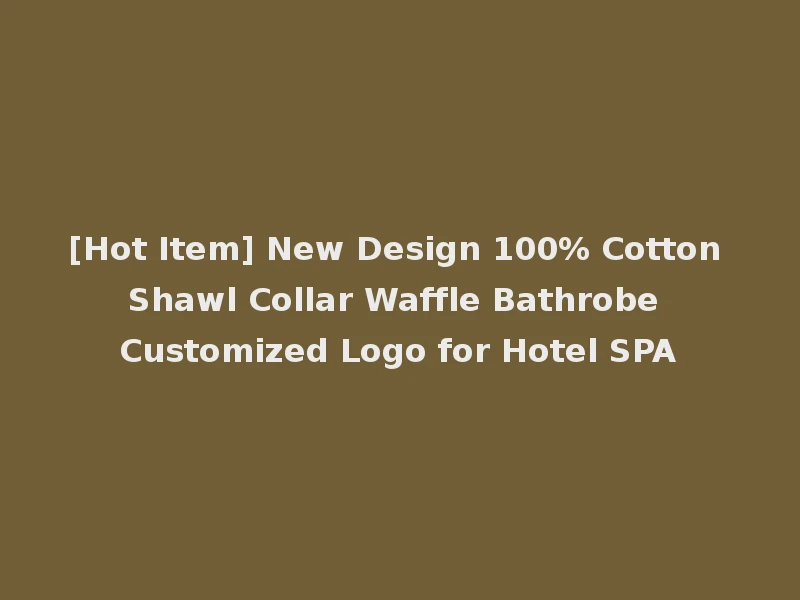 [Hot Item] New Design 100% Cotton Shawl Collar Waffle Bathrobe Customized Logo for Hotel SPA