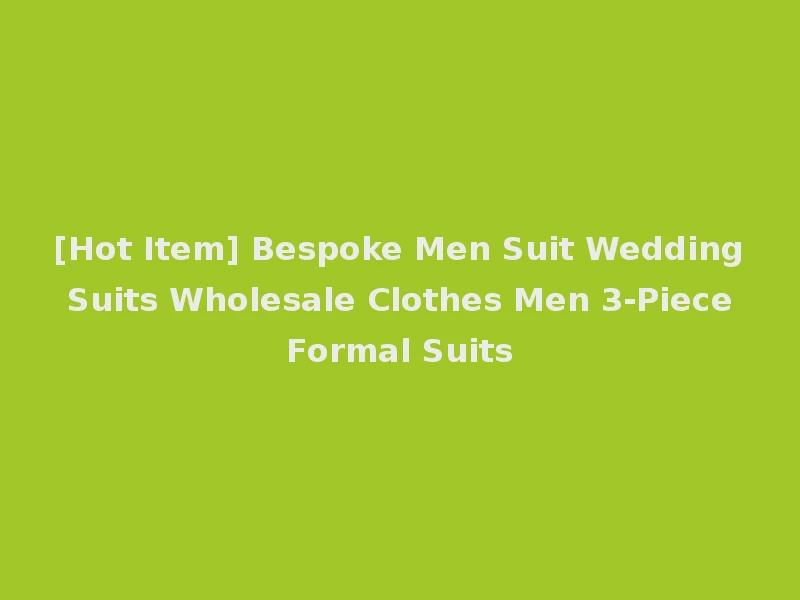 [Hot Item] Bespoke Men Suit Wedding Suits Wholesale Clothes Men 3-Piece Formal Suits