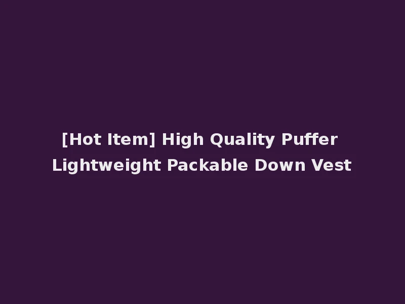 [Hot Item] High Quality Puffer Lightweight Packable Down Vest