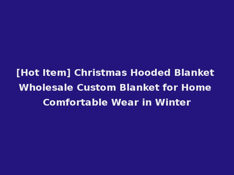 [Hot Item] Christmas Hooded Blanket Wholesale Custom Blanket for Home Comfortable Wear in Winter
