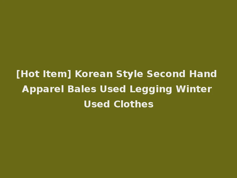 [Hot Item] Korean Style Second Hand Apparel Bales Used Legging Winter Used Clothes
