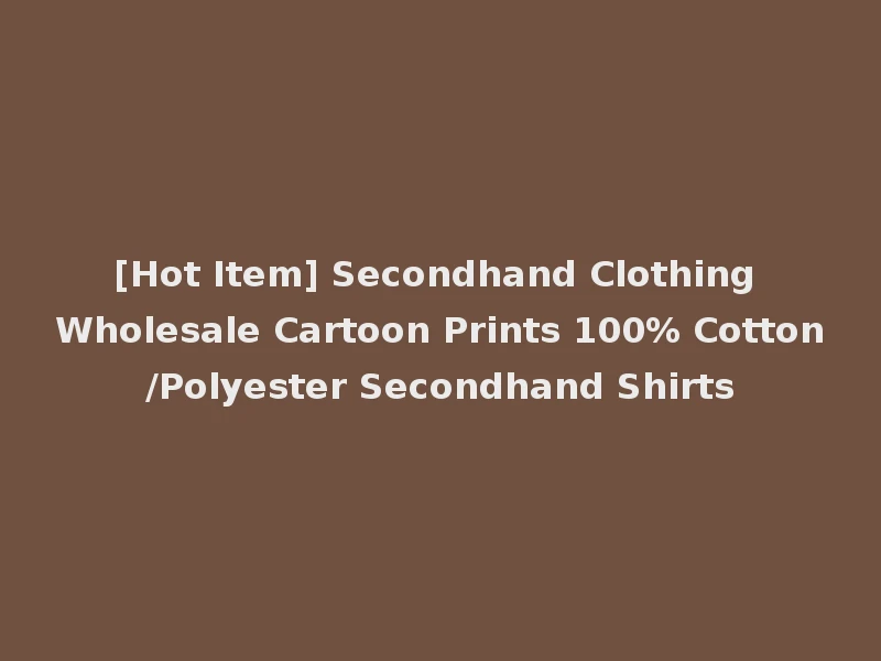 [Hot Item] Secondhand Clothing Wholesale Cartoon Prints 100% Cotton/Polyester Secondhand Shirts