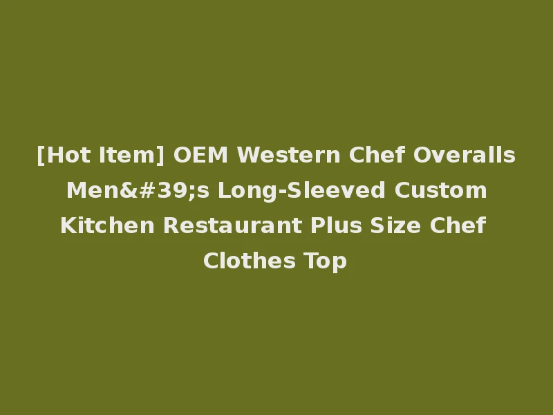 [Hot Item] OEM Western Chef Overalls Men's Long-Sleeved Custom Kitchen Restaurant Plus Size Chef Clothes Top