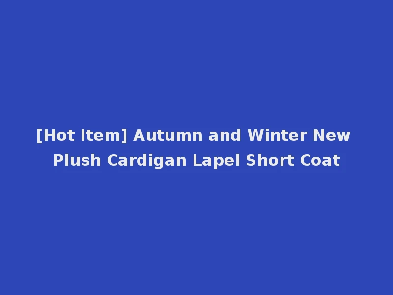 [Hot Item] Autumn and Winter New Plush Cardigan Lapel Short Coat