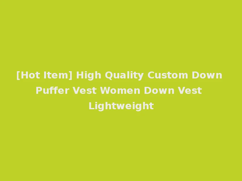 [Hot Item] High Quality Custom Down Puffer Vest Women Down Vest Lightweight