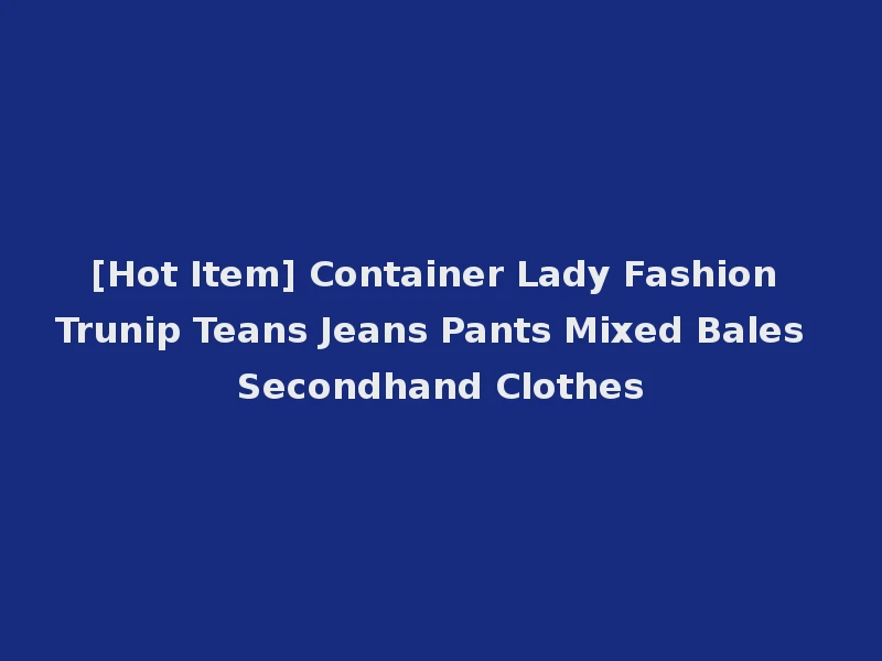 [Hot Item] Container Lady Fashion Trunip Teans Jeans Pants Mixed Bales Secondhand Clothes