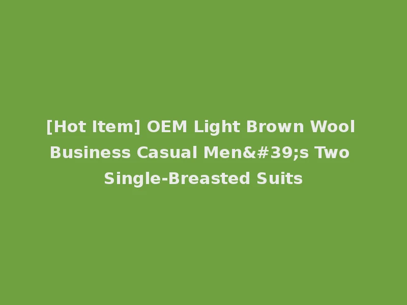 [Hot Item] OEM Light Brown Wool Business Casual Men's Two Single-Breasted Suits
