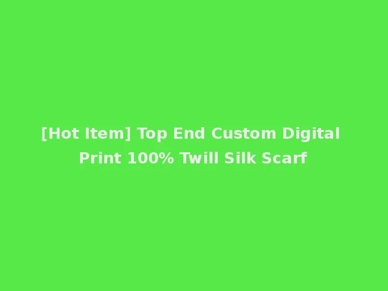 [Hot Item] Top End Custom Digital Print 100% Twill Silk Scarf