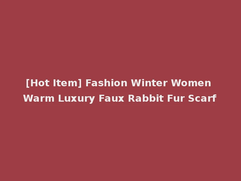 [Hot Item] Fashion Winter Women Warm Luxury Faux Rabbit Fur Scarf