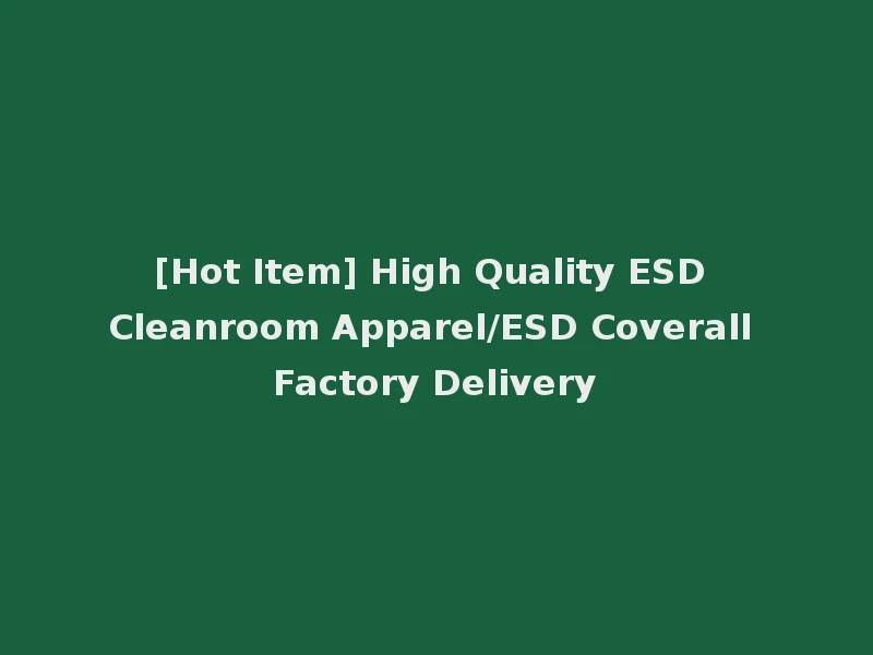 [Hot Item] High Quality ESD Cleanroom Apparel/ESD Coverall Factory Delivery