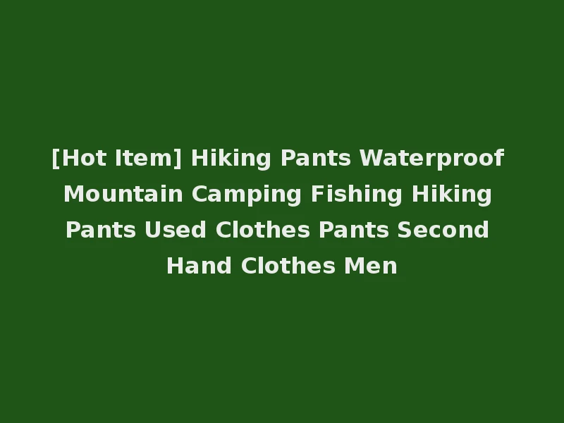 [Hot Item] Hiking Pants Waterproof Mountain Camping Fishing Hiking Pants Used Clothes Pants Second Hand Clothes Men