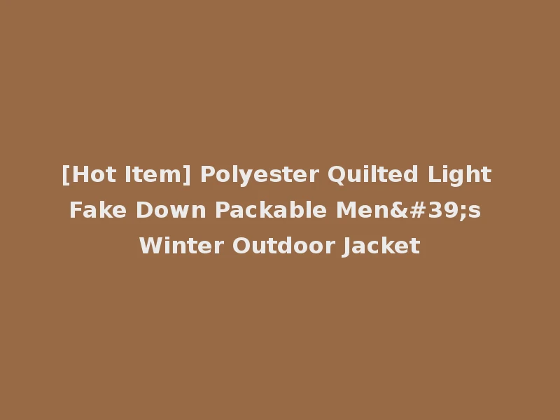 [Hot Item] Polyester Quilted Light Fake Down Packable Men's Winter Outdoor Jacket