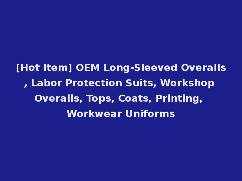 [Hot Item] OEM Long-Sleeved Overalls, Labor Protection Suits, Workshop Overalls, Tops, Coats, Printing, Workwear Uniforms