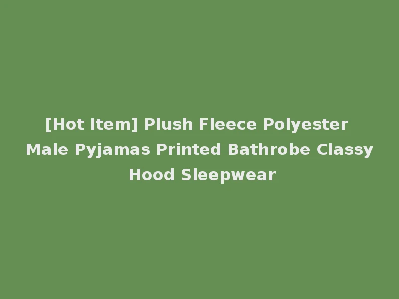 [Hot Item] Plush Fleece Polyester Male Pyjamas Printed Bathrobe Classy Hood Sleepwear