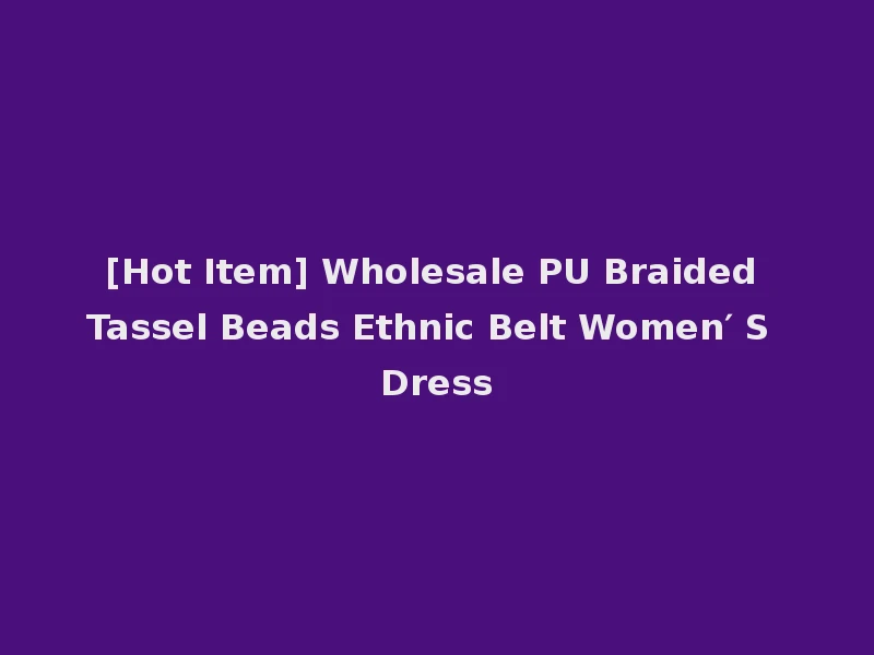 [Hot Item] Wholesale PU Braided Tassel Beads Ethnic Belt Women′ S Dress