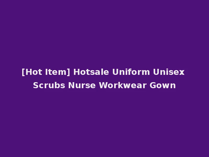[Hot Item] Hotsale Uniform Unisex Scrubs Nurse Workwear Gown