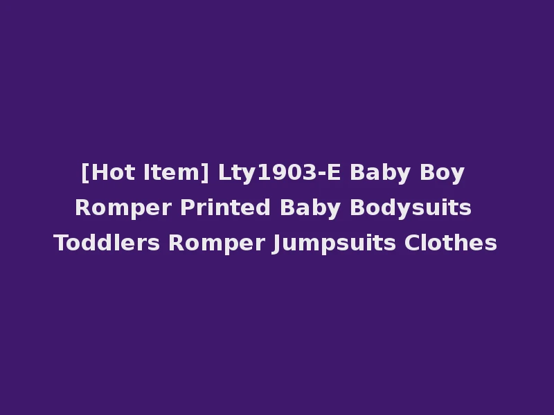 [Hot Item] Lty1903-E Baby Boy Romper Printed Baby Bodysuits Toddlers Romper Jumpsuits Clothes
