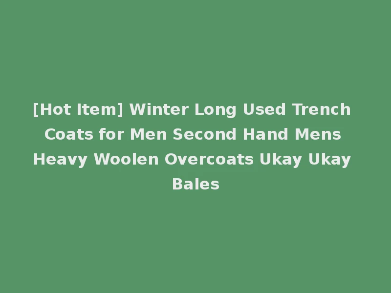 [Hot Item] Winter Long Used Trench Coats for Men Second Hand Mens Heavy Woolen Overcoats Ukay Ukay Bales