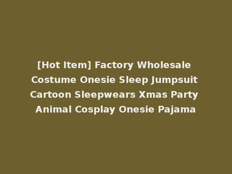 [Hot Item] Factory Wholesale Costume Onesie Sleep Jumpsuit Cartoon Sleepwears Xmas Party Animal Cosplay Onesie Pajama