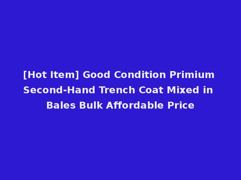 [Hot Item] Good Condition Primium Second-Hand Trench Coat Mixed in Bales Bulk Affordable Price