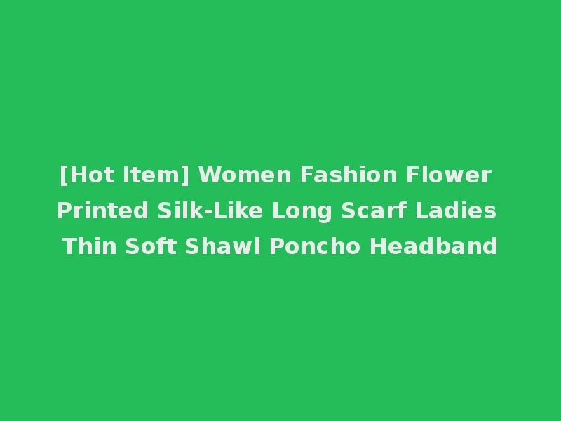 [Hot Item] Women Fashion Flower Printed Silk-Like Long Scarf Ladies Thin Soft Shawl Poncho Headband