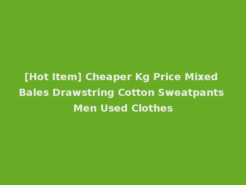 [Hot Item] Cheaper Kg Price Mixed Bales Drawstring Cotton Sweatpants Men Used Clothes