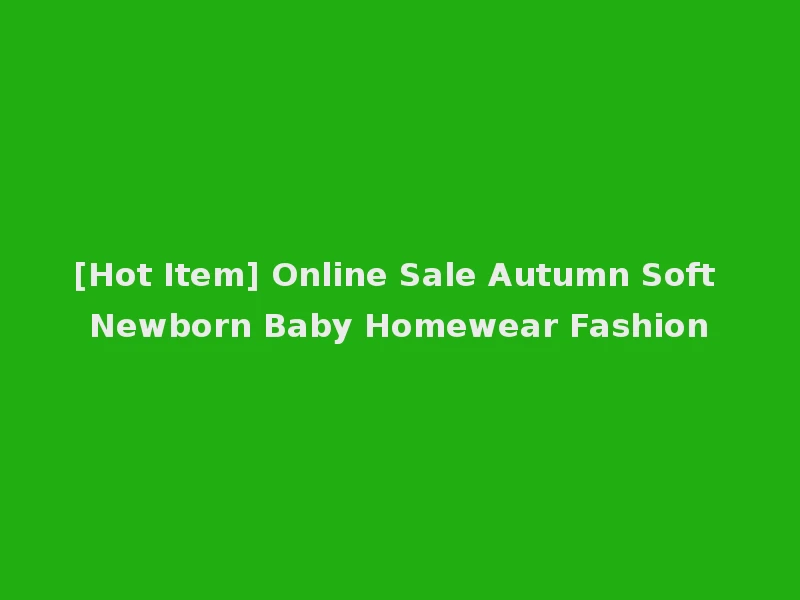 [Hot Item] Online Sale Autumn Soft Newborn Baby Homewear Fashion