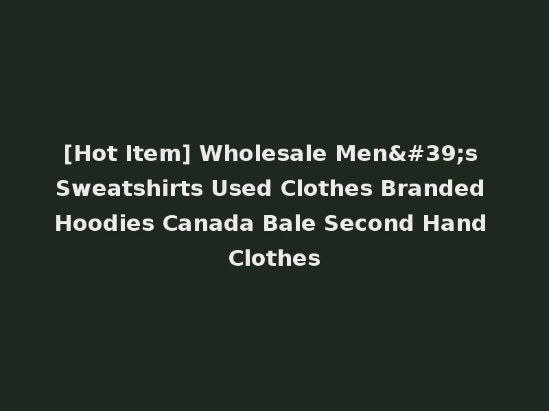 [Hot Item] Wholesale Men's Sweatshirts Used Clothes Branded Hoodies Canada Bale Second Hand Clothes