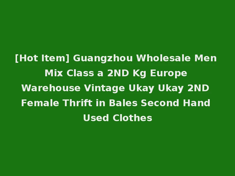 [Hot Item] Guangzhou Wholesale Men Mix Class a 2ND Kg Europe Warehouse Vintage Ukay Ukay 2ND Female Thrift in Bales Second Hand Used Clothes