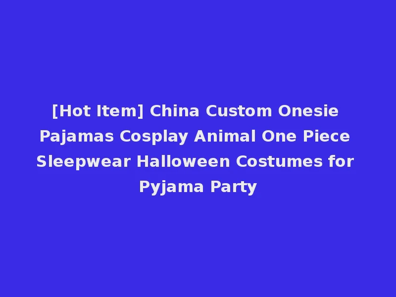 [Hot Item] China Custom Onesie Pajamas Cosplay Animal One Piece Sleepwear Halloween Costumes for Pyjama Party