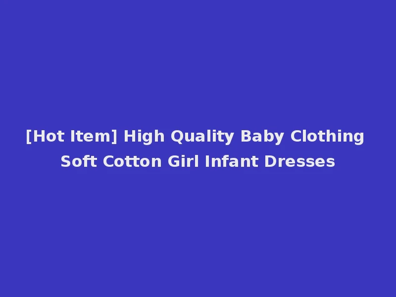 [Hot Item] High Quality Baby Clothing Soft Cotton Girl Infant Dresses