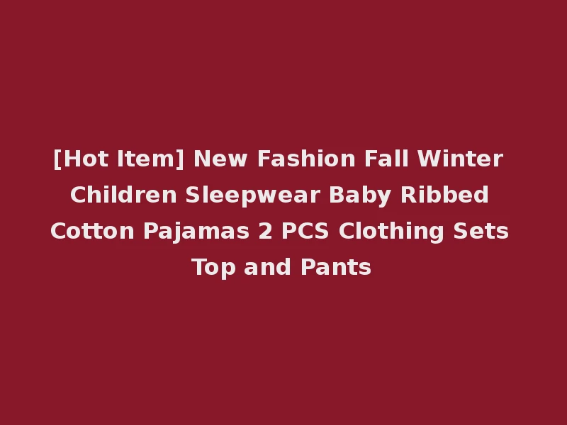 [Hot Item] New Fashion Fall Winter Children Sleepwear Baby Ribbed Cotton Pajamas 2 PCS Clothing Sets Top and Pants