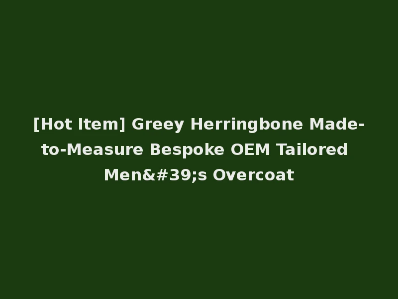 [Hot Item] Greey Herringbone Made-to-Measure Bespoke OEM Tailored Men's Overcoat