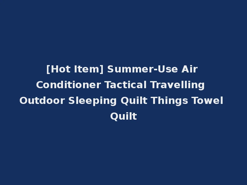 [Hot Item] Summer-Use Air Conditioner Tactical Travelling Outdoor Sleeping Quilt Things Towel Quilt