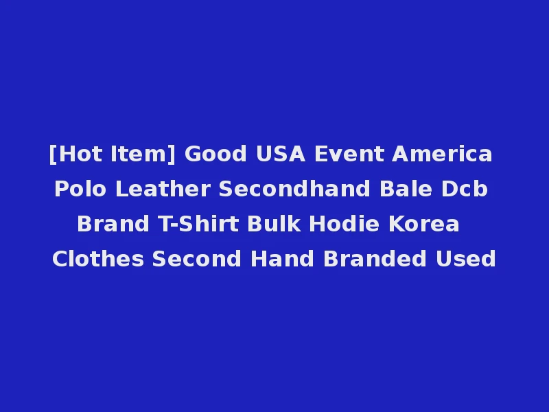 [Hot Item] Good USA Event America Polo Leather Secondhand Bale Dcb Brand T-Shirt Bulk Hodie Korea Clothes Second Hand Branded Used