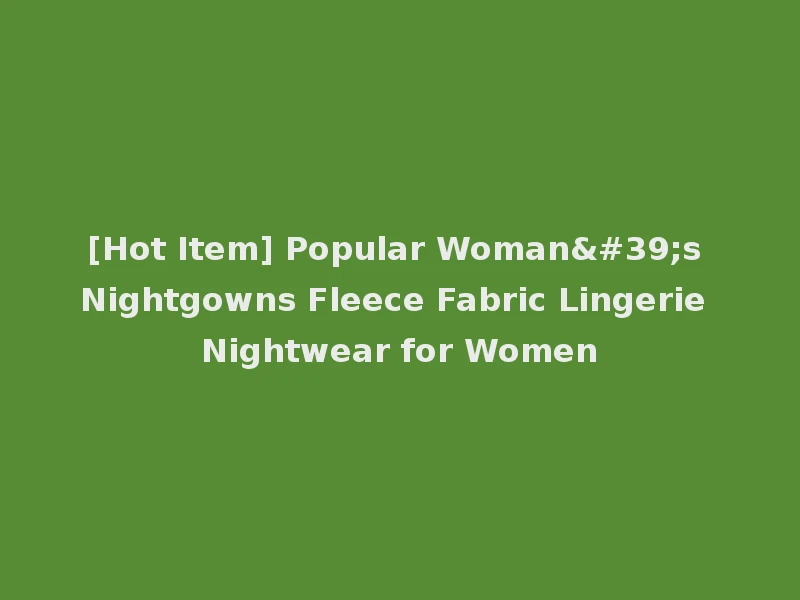 [Hot Item] Popular Woman's Nightgowns Fleece Fabric Lingerie Nightwear for Women